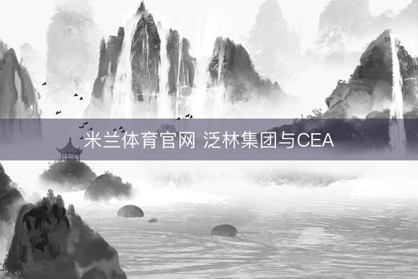 米兰体育官网 泛林集团与CEA