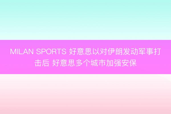 MILAN SPORTS 好意思以对伊朗发动军事打击后 好意思多个城市加强安保