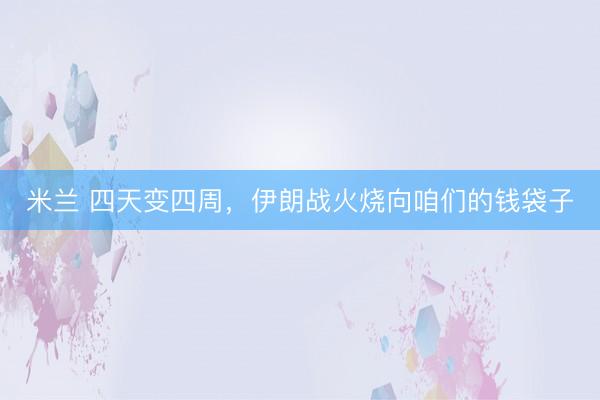 米兰 四天变四周，伊朗战火烧向咱们的钱袋子