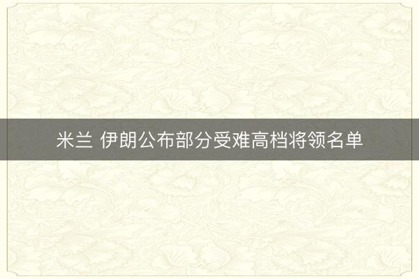 米兰 伊朗公布部分受难高档将领名单